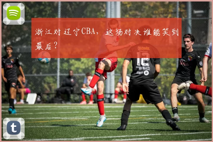浙江对辽宁CBA，这场对决谁能笑到最后？