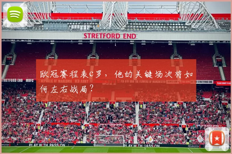 欧冠赛程表c罗，他的关键场次将如何左右战局？