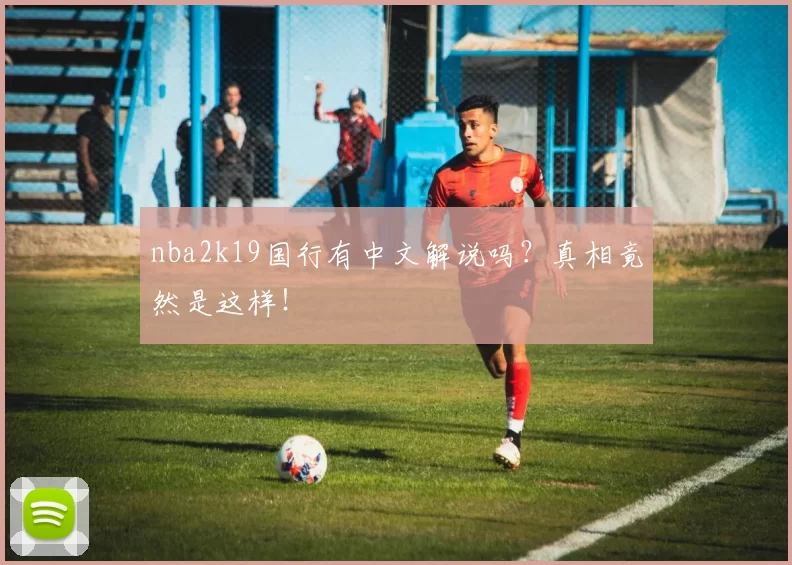 nba2k19国行有中文解说吗?真相竟然是这样!