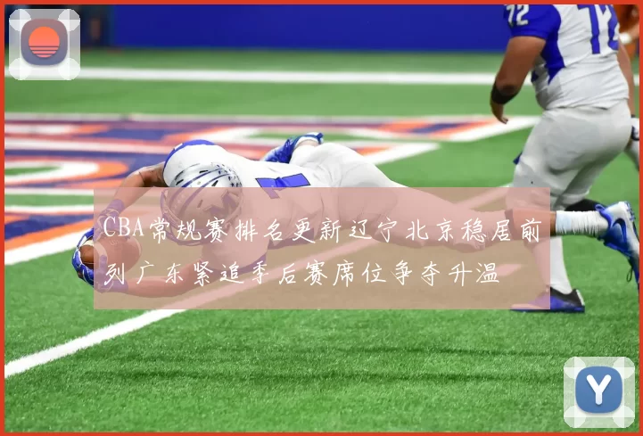 CBA常规赛排名更新辽宁北京稳居前列广东紧追季后赛席位争夺升温