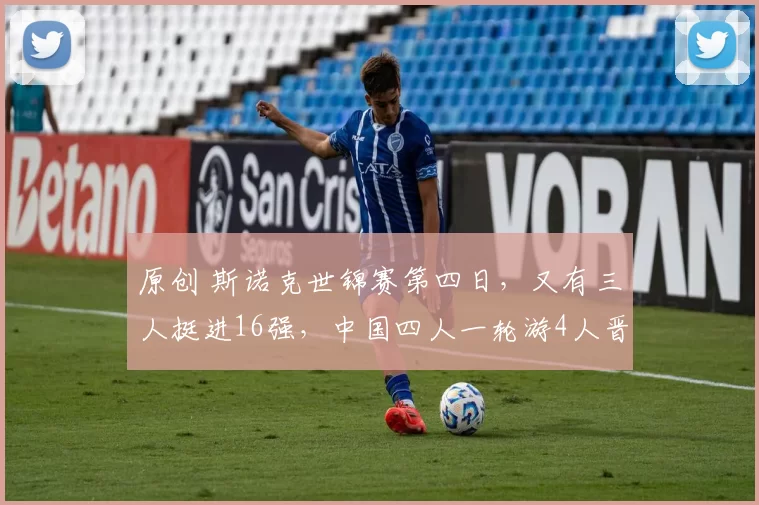 原创 斯诺克世锦赛第四日，又有三人挺进16强，中国四人一轮游4人晋级，险爆大冷