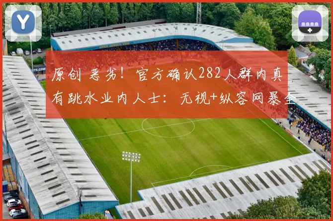 原创 恶劣!官方确认282人群内真有跳水业内人士:无视+纵容网暴全红婵