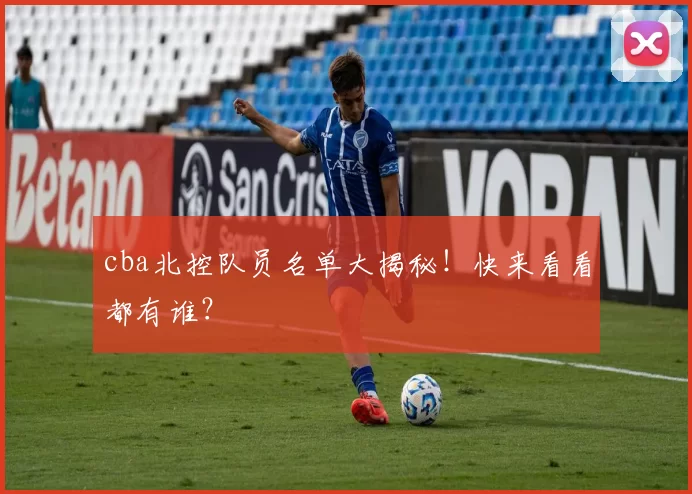 cba北控队员名单大揭秘！快来看看都有谁？