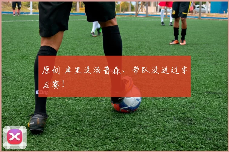 原创 库里没汤普森、带队没进过季后赛！