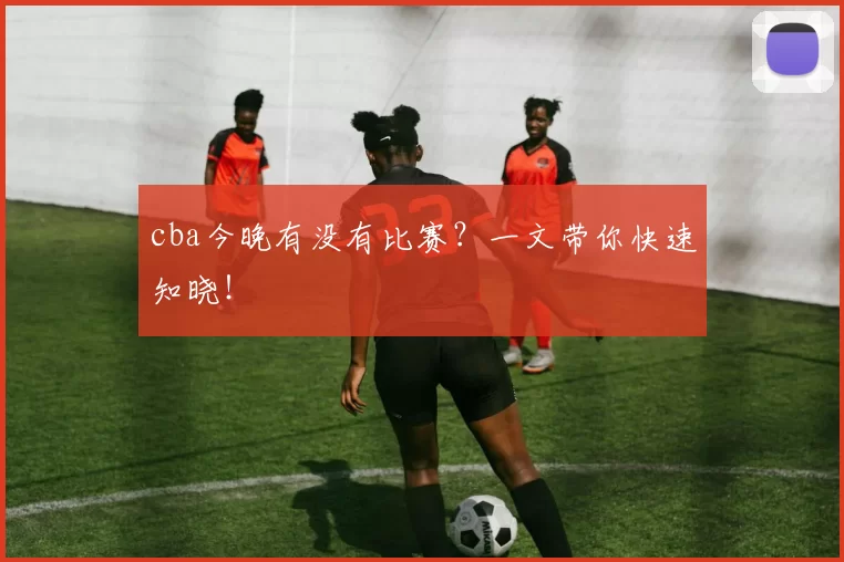 cba今晚有没有比赛？一文带你快速知晓！
