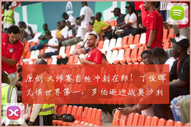 原创 大师赛首轮冲刺在即！丁俊晖无惧世界第一，罗伯逊迎战奥沙利文替补韦克林