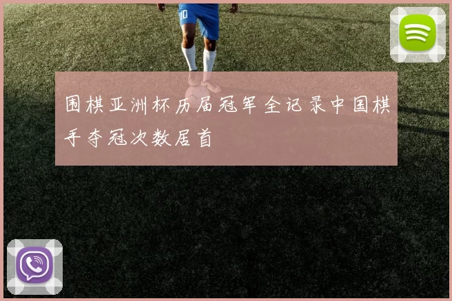 围棋亚洲杯历届冠军全记录中国棋手夺冠次数居首