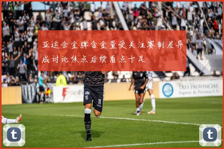 亚运会金牌含金量受关注赛制差异成讨论焦点后续看点十足