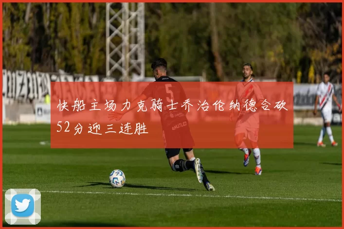 快船主场力克骑士乔治伦纳德合砍52分迎三连胜