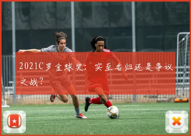 2021C罗金球奖：实至名归还是争议之战？