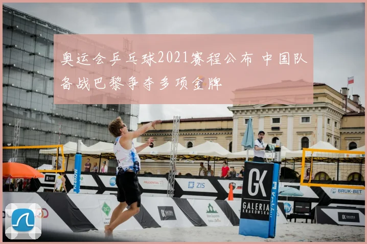 奥运会乒乓球2021赛程公布 中国队备战巴黎争夺多项金牌