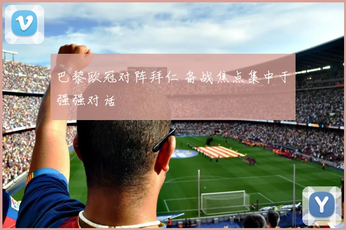 巴黎欧冠对阵拜仁 备战焦点集中于强强对话