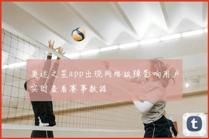 奥运之星app出现网络故障影响用户实时查看赛事数据