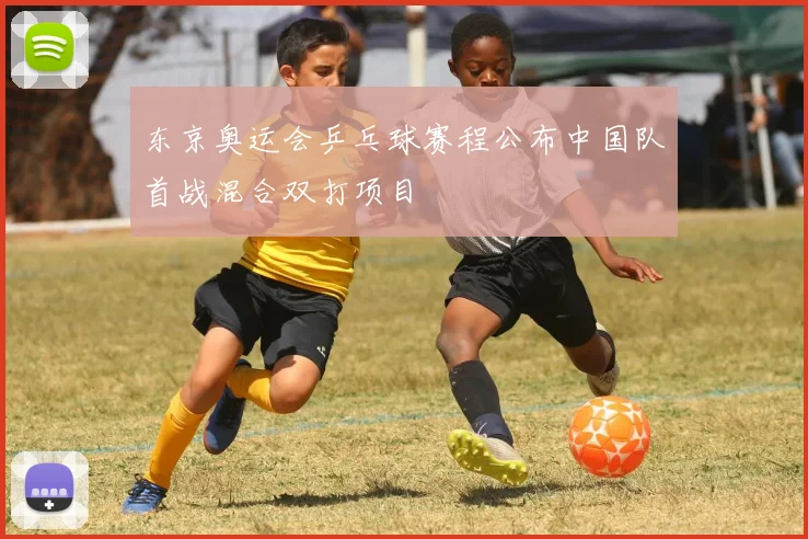 东京奥运会乒乓球赛程公布中国队首战混合双打项目