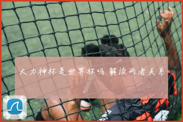 大力神杯是世界杯吗 解读两者关系