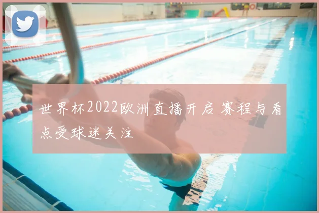 世界杯2022欧洲直播开启 赛程与看点受球迷关注
