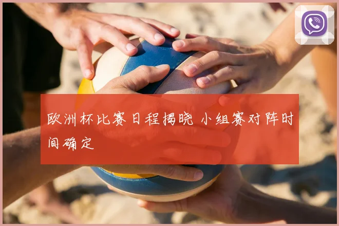 欧洲杯比赛日程揭晓 小组赛对阵时间确定