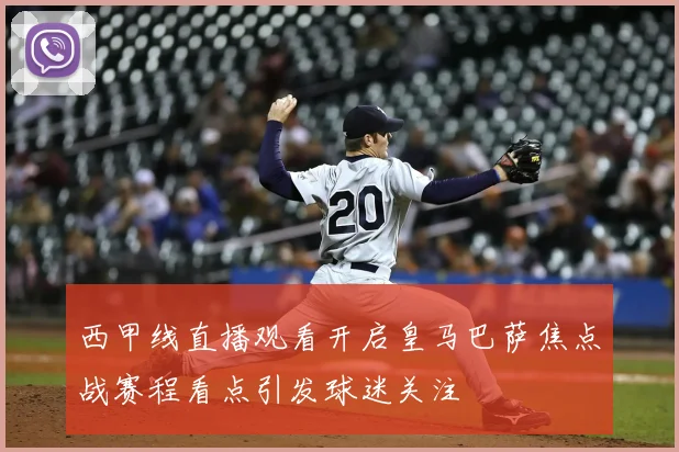 西甲线直播观看开启皇马巴萨焦点战赛程看点引发球迷关注