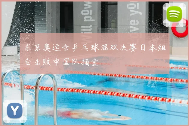 东京奥运会乒乓球混双决赛日本组合击败中国队摘金