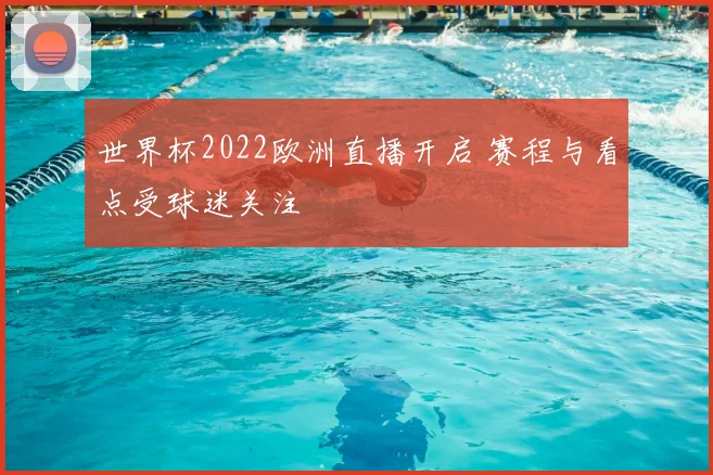 世界杯2022欧洲直播开启 赛程与看点受球迷关注