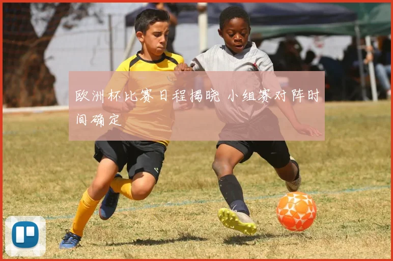 欧洲杯比赛日程揭晓 小组赛对阵时间确定