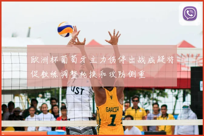 欧洲杯葡萄牙主力伤停出战成疑将促教练调整轮换和攻防侧重
